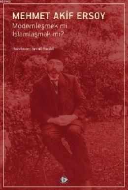 Mehmet Akif Ersoy; Modernleşmek mi İslamlaşmak mı?