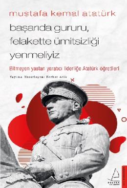 Mustafa Kemal Atatürk - Başarıda Gururu, Felakette Ümitsizliği Yenmeliyiz