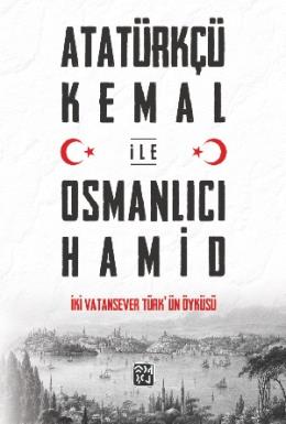 Atatürkçü Kemal ile Osmanlıcı Hamid: İki Vatansever Türkün Öyküsü