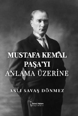 Mustafa Kemal Paşayı Anlama Üzerine