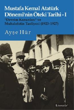 Mustafa Kemal Atatürk Dönemi’nin Öteki Tarihi-I Devrim Kanunları ve  Muhalefetin Tasfiyesi 1923-1927
